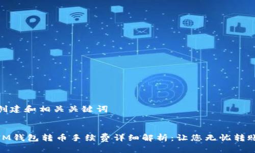 创建和相关关键词
IM钱包转币手续费详细解析:让您无忧转账