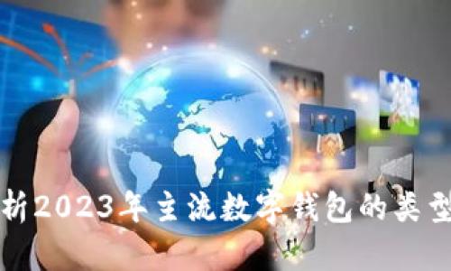 全面解析2023年主流数字钱包的类型与特点