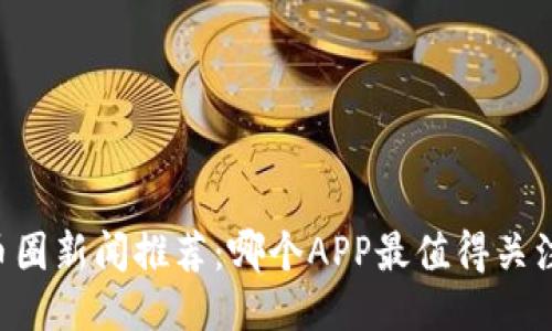 币圈新闻推荐：哪个APP最值得关注？