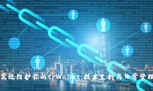 如何高效维护你的tpWallet:技术支持与日常管理指南