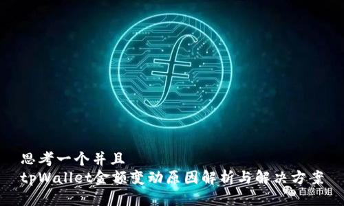 思考一个并且
tpWallet金额变动原因解析与解决方案