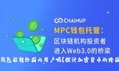 国外加密钱包能转给国内用户吗?探讨加密货币的跨国转账问题