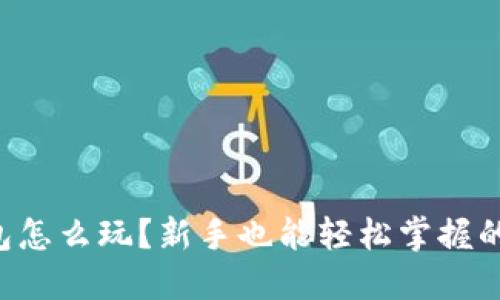 区块链钱包怎么玩?新手也能轻松掌握的操作指南!