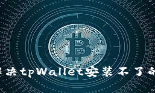 怎么解决tpWallet安装不了的问题?