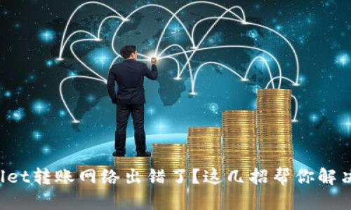 tpWallet转账网络出错了?这几招帮你解决问题!