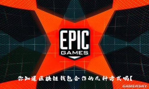 你知道区块链钱包合作的几种方式吗?