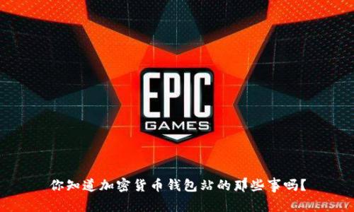 你知道加密货币钱包站的那些事吗?