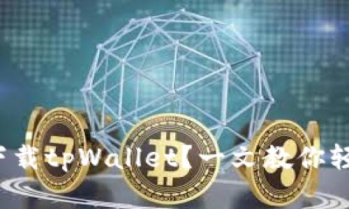 在哪里下载tpWallet？一文教你轻松获取！