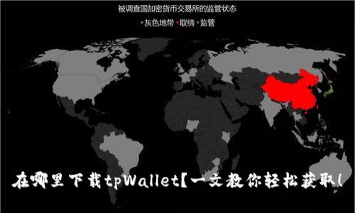 在哪里下载tpWallet？一文教你轻松获取！