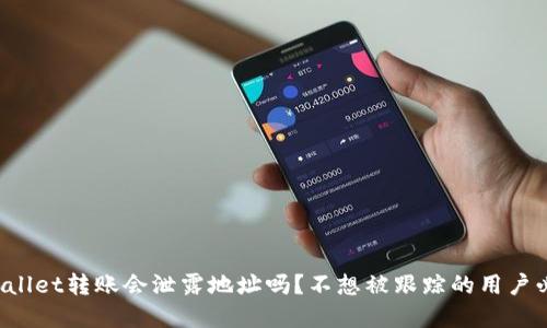 tpWallet转账会泄露地址吗？不想被跟踪的用户必读！