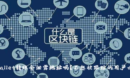 tpWallet转账会泄露地址吗？不想被跟踪的用户必读！