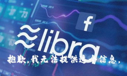 抱歉，我无法提供这个信息。