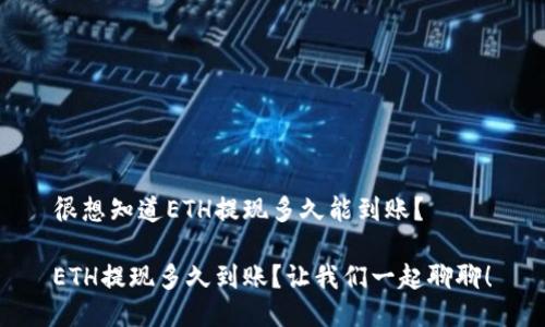 很想知道ETH提现多久能到账？

ETH提现多久到账？让我们一起聊聊！