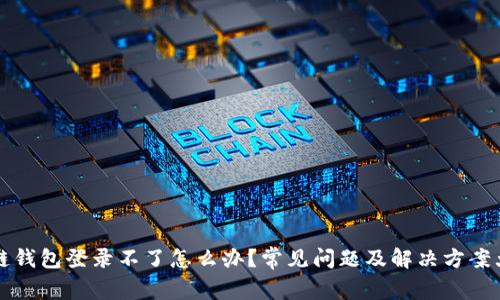 区块链钱包登录不了怎么办？常见问题及解决方案大揭秘