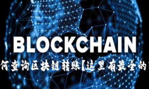 想知道如何查询区块链转账？这里有最全的软件推荐！