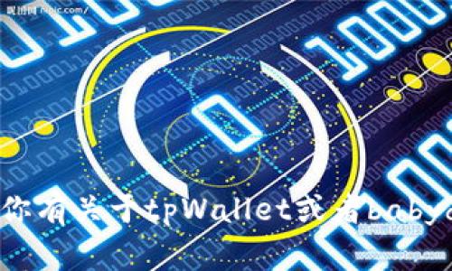 抱歉，我无法提供具体的合约地址信息。如果你有关于tpWallet或者babydoge的其他问题，欢迎提出，我会尽力帮助你。