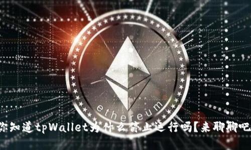 你知道tpWallet为什么停止运行吗?来聊聊吧!