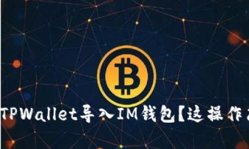 如何将TPWallet导入IM钱包?这操作简单吗?