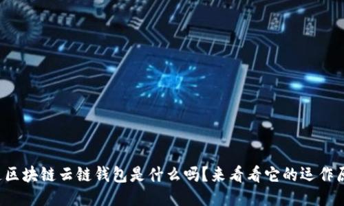 你知道区块链云链钱包是什么吗?来看看它的运作原理吧!