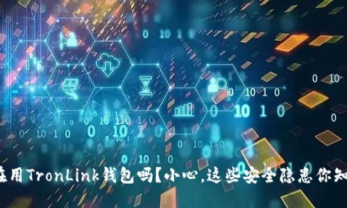你还在用TronLink钱包吗？小心，这些安全隐患你知道吗？