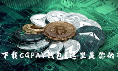 想要下载CGPAY钱包？这里是你的入口！