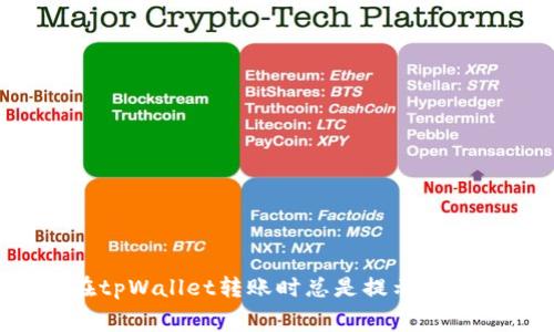 为什么在tpWallet转账时总是提示矿工费不足？