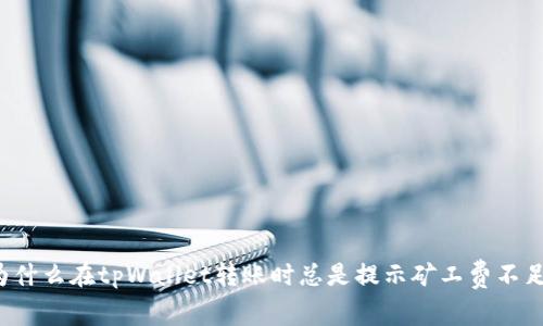 为什么在tpWallet转账时总是提示矿工费不足？