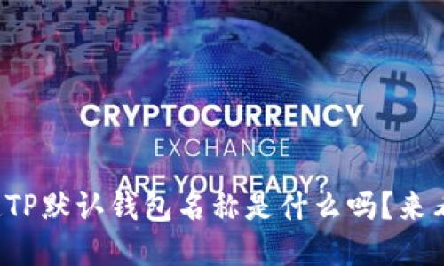 你知道TP默认钱包名称是什么吗？来看看吧！