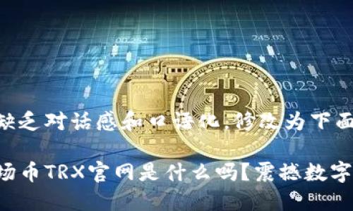 观察到中缺乏对话感和口语化，修改为下面的形式

你知道波场币TRX官网是什么吗？震撼数字货币世界！