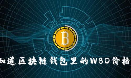 你知道区块链钱包里的WBD价格吗？