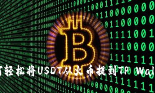 如何轻松将USDT从火币提到TP Wallet？