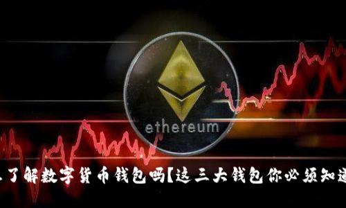 想了解数字货币钱包吗？这三大钱包你必须知道！
