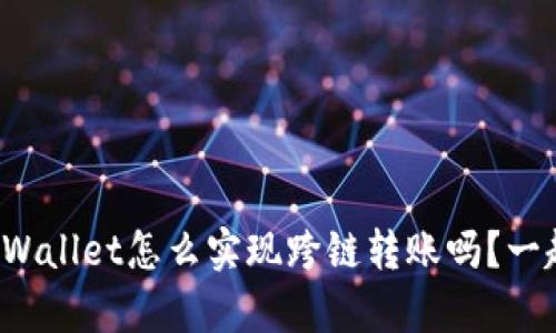 你知道tpWallet怎么实现跨链转账吗？一起探索吧！