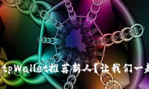 如何利用tpWallet推荐新人？让我们一起探索吧！