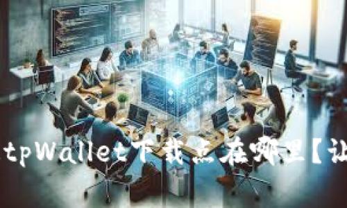 bianqiang想知道tpWallet下载点在哪里？让我们一起探讨吧！