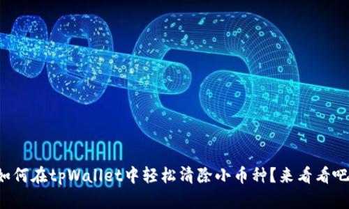 如何在tpWallet中轻松清除小币种？来看看吧！