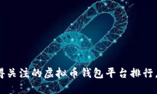 如今最值得关注的虚拟币钱包平台排行，你用哪个？