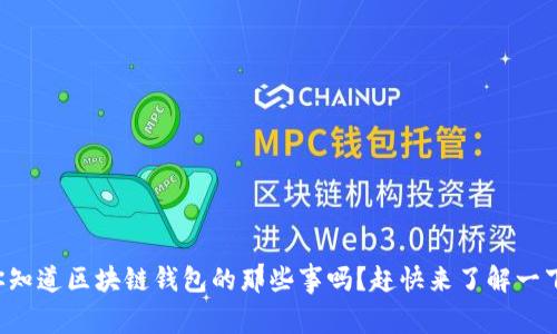你知道区块链钱包的那些事吗？赶快来了解一下！