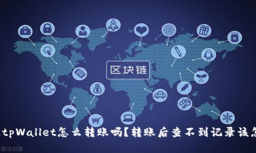 你知道tpWallet怎么转账吗？转账后查不到记录该怎么办？