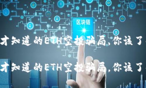因为太晚才知道的ETH空投骗局，你该了解的真相！

因为太晚才知道的ETH空投骗局，你该了解的真相！
