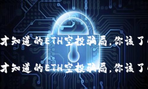 因为太晚才知道的ETH空投骗局，你该了解的真相！

因为太晚才知道的ETH空投骗局，你该了解的真相！