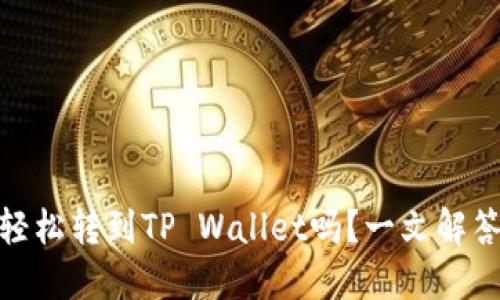 USDT可以轻松转到TP Wallet吗？一文解答你的疑问！