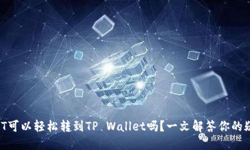 USDT可以轻松转到TP Wallet吗？一文解答你的疑问！