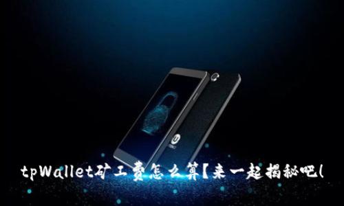 tpWallet矿工费怎么算？来一起揭秘吧！