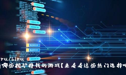 biru/biru
有哪些挖矿挣钱的游戏？来看看这些热门选择吧！