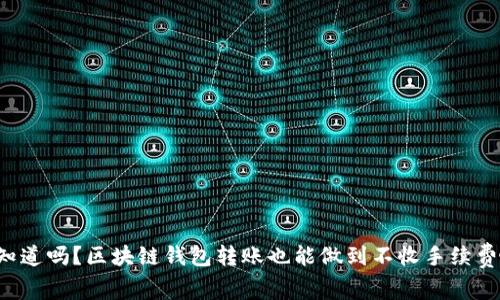 你知道吗？区块链钱包转账也能做到不收手续费哦！