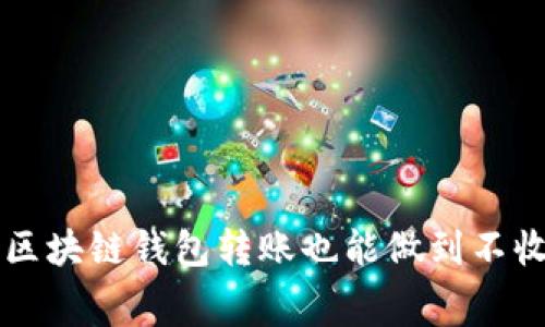 你知道吗？区块链钱包转账也能做到不收手续费哦！