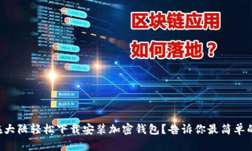 怎样在大陆轻松下载安装加密钱包？告诉你最简单的方法！