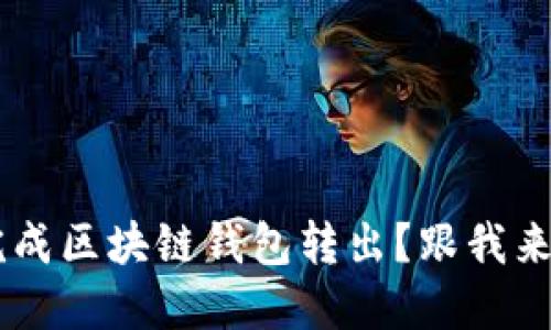 如何轻松完成区块链钱包转出？跟我来，一起搞定！
