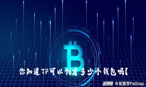 你知道TP可以创建多少个钱包吗？
